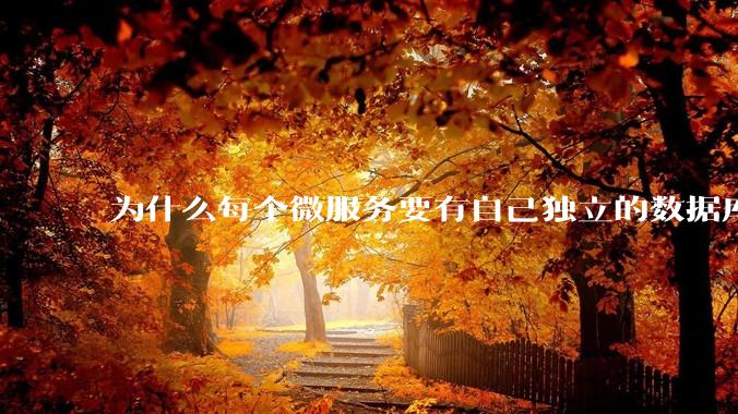 为什么每个微服务要有自己独立的数据库?