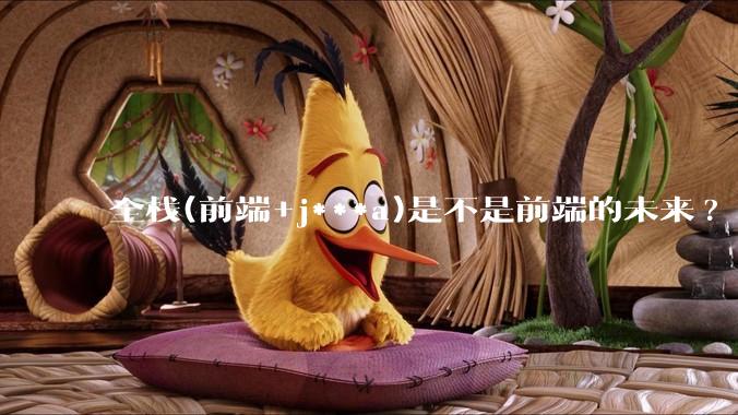 全栈(前端+j***a)是不是前端的未来?