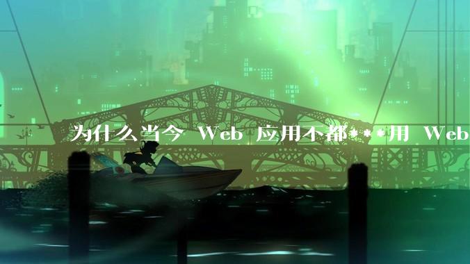 为什么当今 Web 应用不都***用 WebSocket 形式进行数据交互？