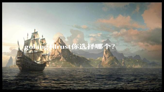golang和rust你选择哪个？