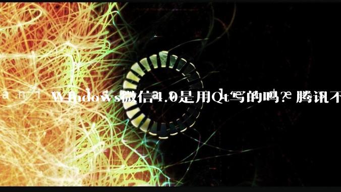 Windows微信4.0是用Qt写的吗？腾讯不是前脚才说Qt人才匮乏？